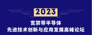 2023寬禁帶半導(dǎo)體先進技術(shù)創(chuàng)新與應(yīng)用發(fā)展高峰論壇將于2023年8月9日——8月11日在北京舉行
